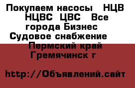 Покупаем насосы   НЦВ, НЦВС, ЦВС - Все города Бизнес » Судовое снабжение   . Пермский край,Гремячинск г.